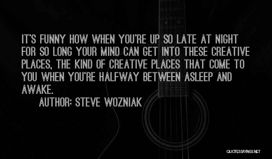 Steve Wozniak Quotes: It's Funny How When You're Up So Late At Night For So Long Your Mind Can Get Into These Creative