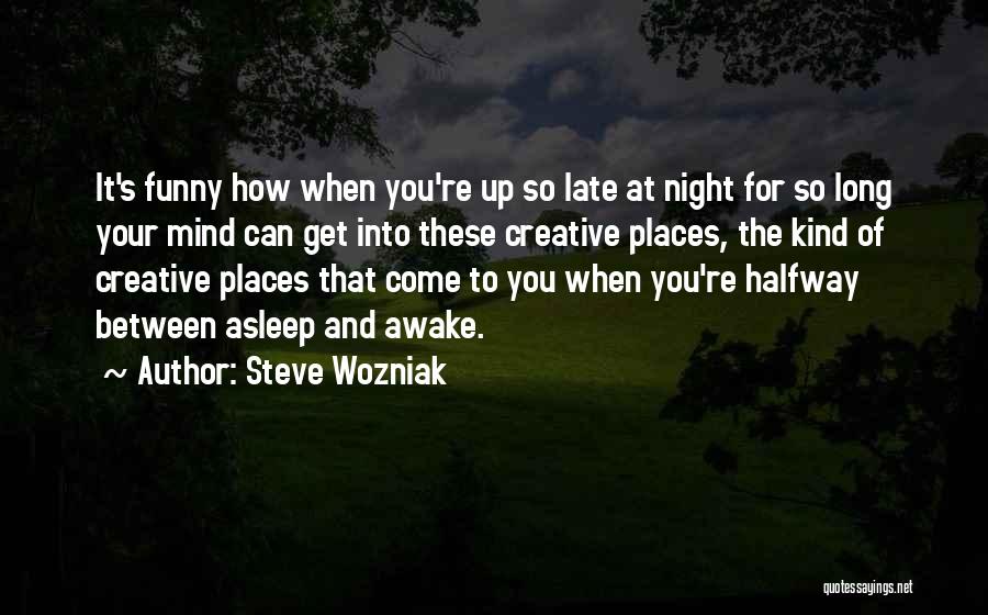 Steve Wozniak Quotes: It's Funny How When You're Up So Late At Night For So Long Your Mind Can Get Into These Creative