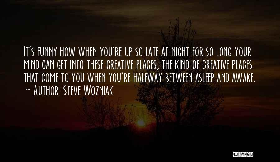 Steve Wozniak Quotes: It's Funny How When You're Up So Late At Night For So Long Your Mind Can Get Into These Creative