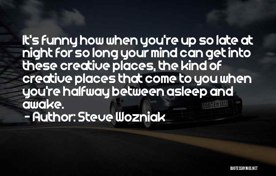 Steve Wozniak Quotes: It's Funny How When You're Up So Late At Night For So Long Your Mind Can Get Into These Creative