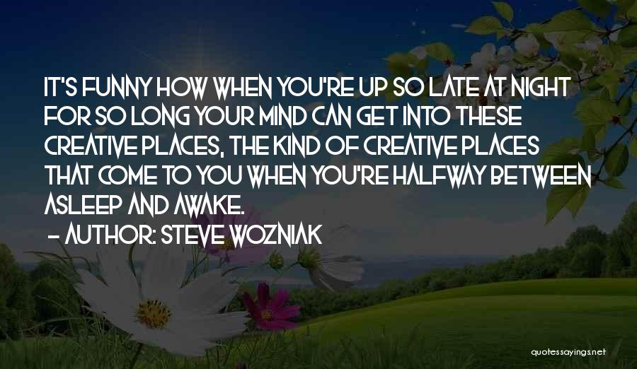 Steve Wozniak Quotes: It's Funny How When You're Up So Late At Night For So Long Your Mind Can Get Into These Creative