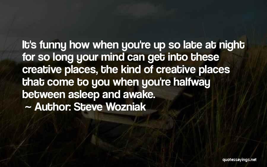 Steve Wozniak Quotes: It's Funny How When You're Up So Late At Night For So Long Your Mind Can Get Into These Creative