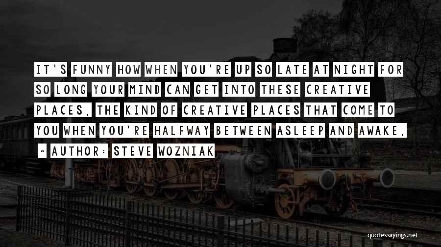 Steve Wozniak Quotes: It's Funny How When You're Up So Late At Night For So Long Your Mind Can Get Into These Creative