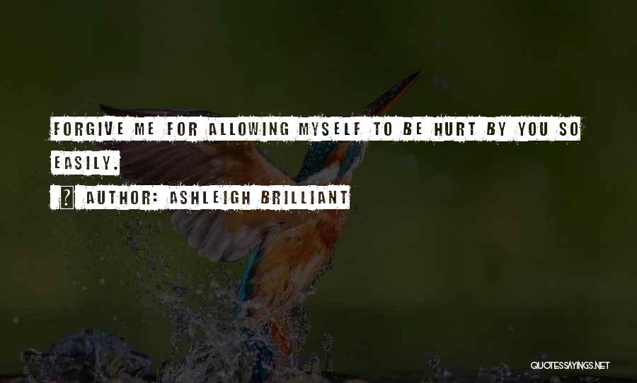 Ashleigh Brilliant Quotes: Forgive Me For Allowing Myself To Be Hurt By You So Easily.