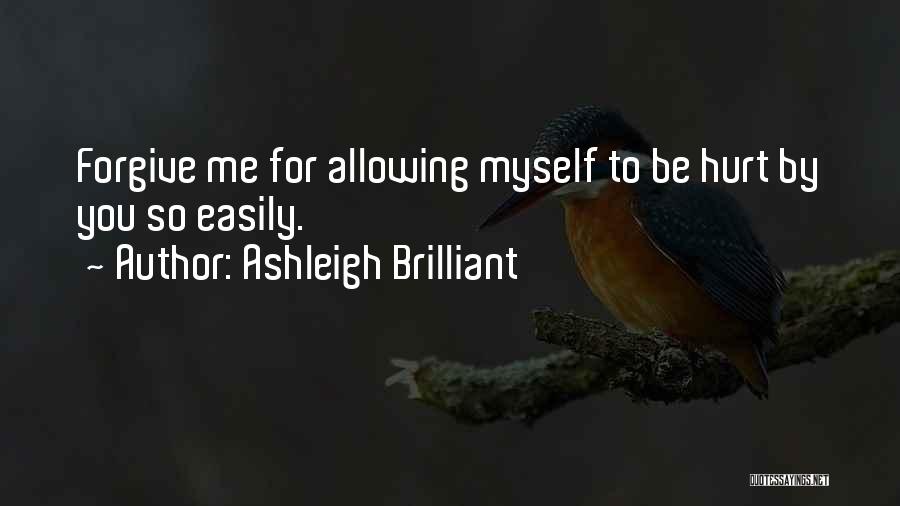 Ashleigh Brilliant Quotes: Forgive Me For Allowing Myself To Be Hurt By You So Easily.