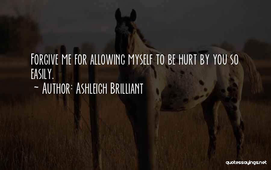 Ashleigh Brilliant Quotes: Forgive Me For Allowing Myself To Be Hurt By You So Easily.
