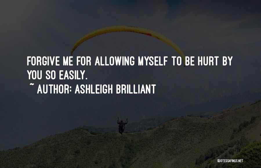 Ashleigh Brilliant Quotes: Forgive Me For Allowing Myself To Be Hurt By You So Easily.