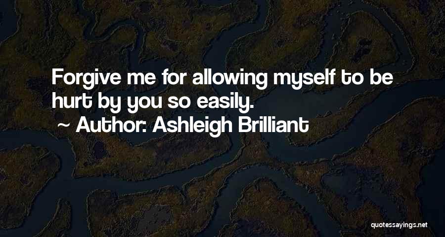 Ashleigh Brilliant Quotes: Forgive Me For Allowing Myself To Be Hurt By You So Easily.