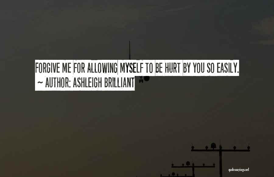 Ashleigh Brilliant Quotes: Forgive Me For Allowing Myself To Be Hurt By You So Easily.