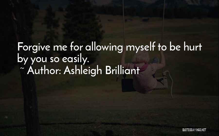 Ashleigh Brilliant Quotes: Forgive Me For Allowing Myself To Be Hurt By You So Easily.