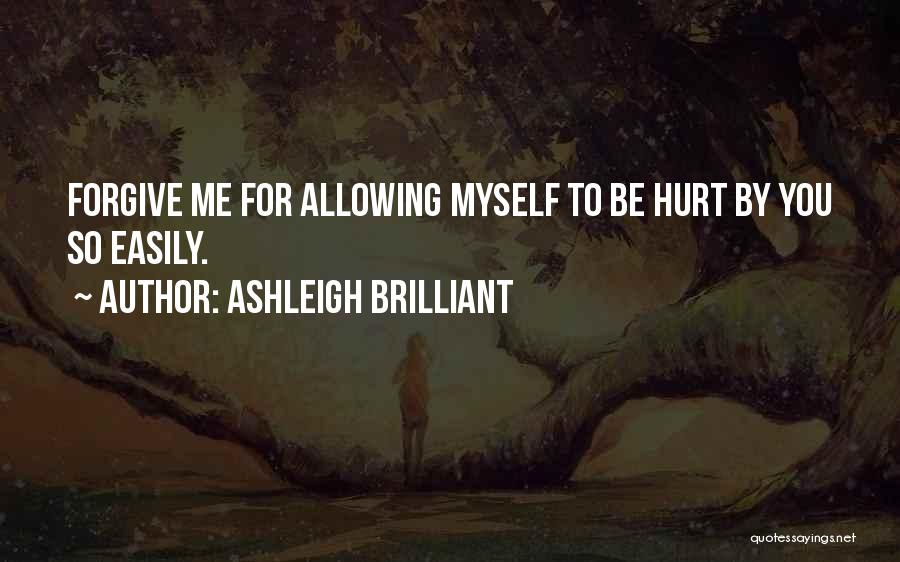 Ashleigh Brilliant Quotes: Forgive Me For Allowing Myself To Be Hurt By You So Easily.