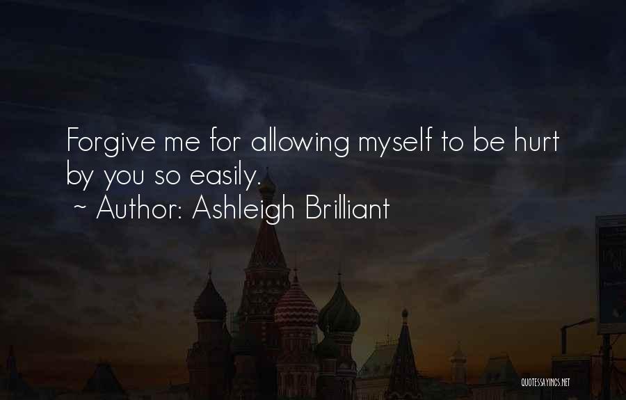 Ashleigh Brilliant Quotes: Forgive Me For Allowing Myself To Be Hurt By You So Easily.