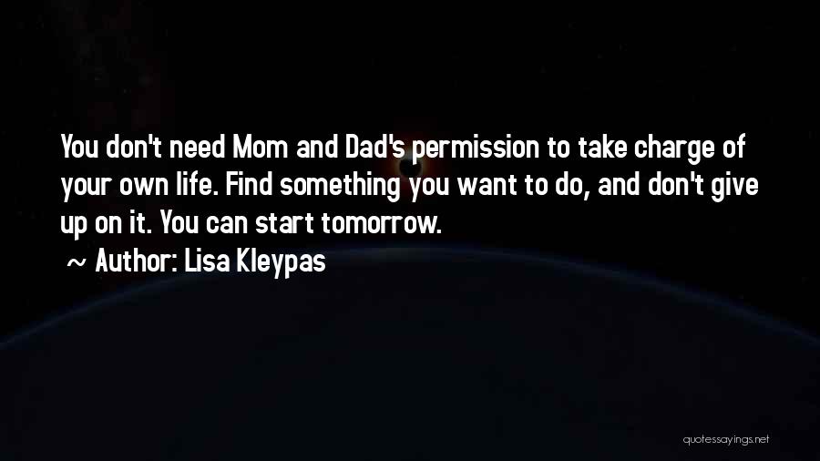 Lisa Kleypas Quotes: You Don't Need Mom And Dad's Permission To Take Charge Of Your Own Life. Find Something You Want To Do,