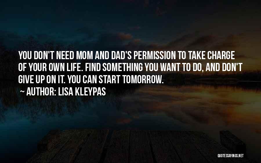 Lisa Kleypas Quotes: You Don't Need Mom And Dad's Permission To Take Charge Of Your Own Life. Find Something You Want To Do,
