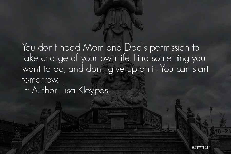 Lisa Kleypas Quotes: You Don't Need Mom And Dad's Permission To Take Charge Of Your Own Life. Find Something You Want To Do,