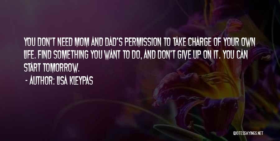 Lisa Kleypas Quotes: You Don't Need Mom And Dad's Permission To Take Charge Of Your Own Life. Find Something You Want To Do,