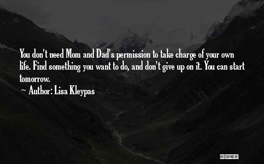 Lisa Kleypas Quotes: You Don't Need Mom And Dad's Permission To Take Charge Of Your Own Life. Find Something You Want To Do,