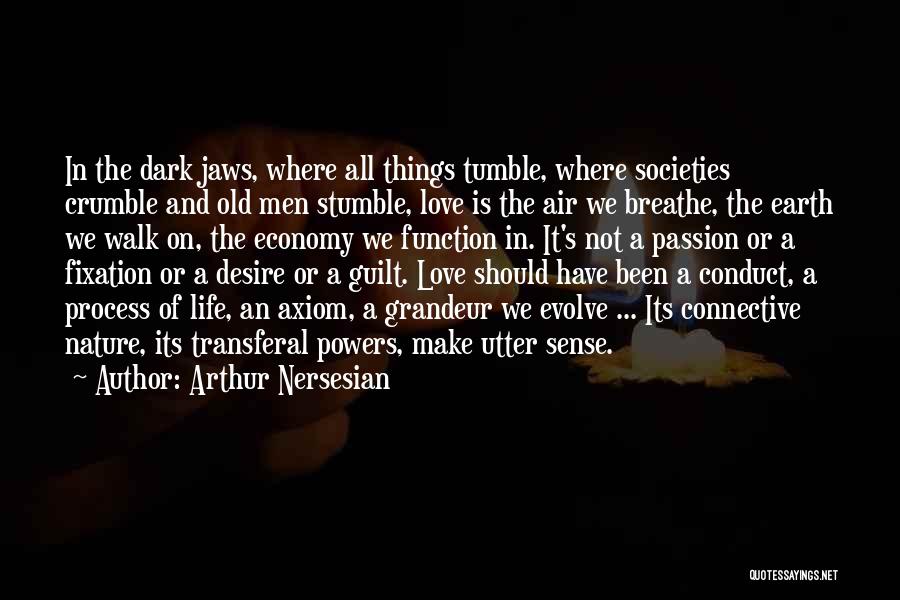 Arthur Nersesian Quotes: In The Dark Jaws, Where All Things Tumble, Where Societies Crumble And Old Men Stumble, Love Is The Air We