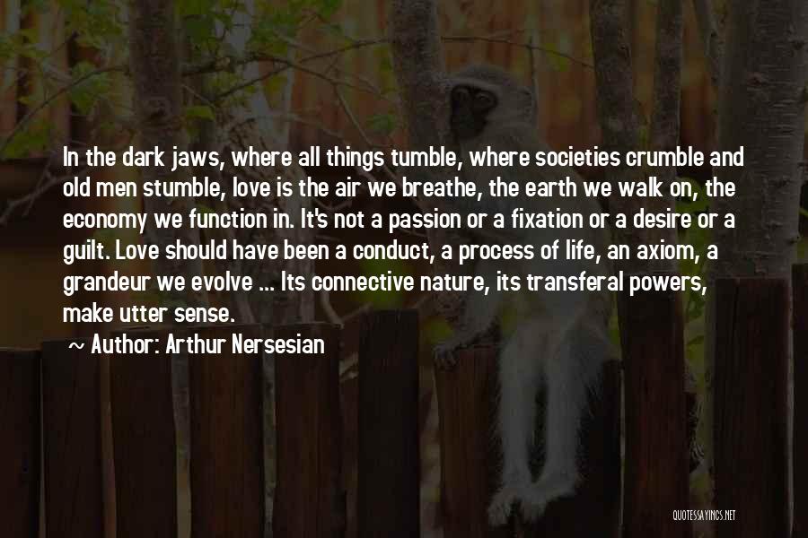 Arthur Nersesian Quotes: In The Dark Jaws, Where All Things Tumble, Where Societies Crumble And Old Men Stumble, Love Is The Air We