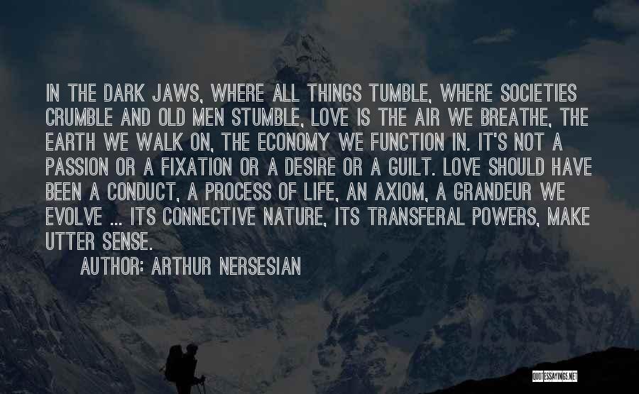 Arthur Nersesian Quotes: In The Dark Jaws, Where All Things Tumble, Where Societies Crumble And Old Men Stumble, Love Is The Air We