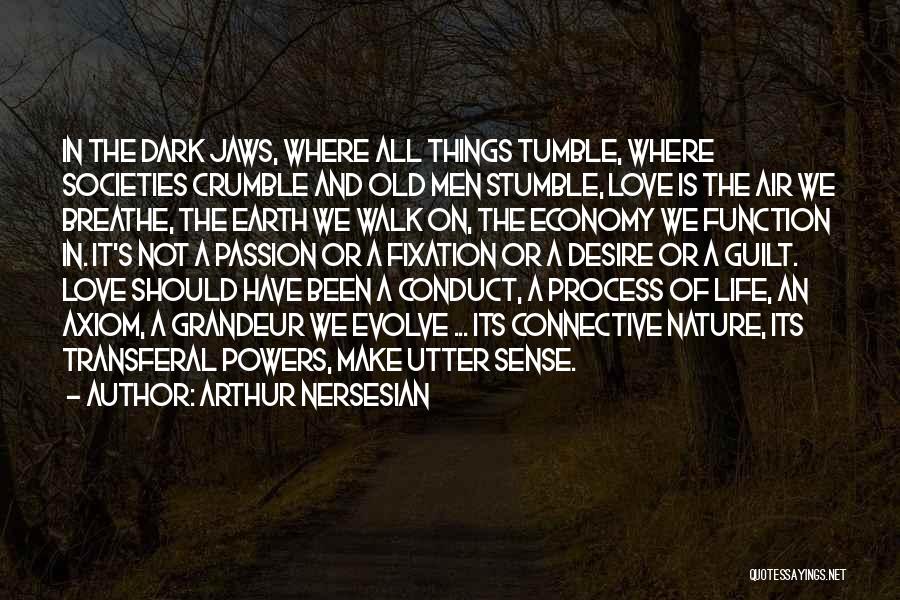 Arthur Nersesian Quotes: In The Dark Jaws, Where All Things Tumble, Where Societies Crumble And Old Men Stumble, Love Is The Air We