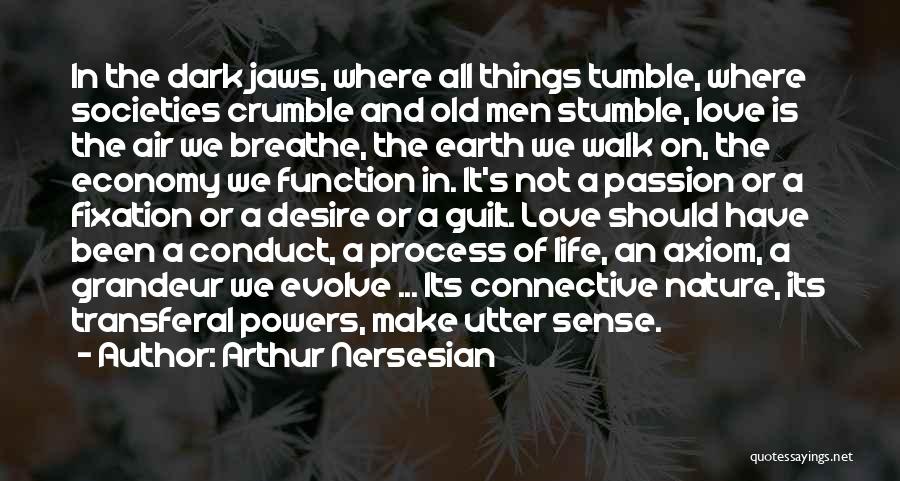 Arthur Nersesian Quotes: In The Dark Jaws, Where All Things Tumble, Where Societies Crumble And Old Men Stumble, Love Is The Air We