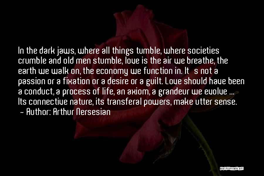 Arthur Nersesian Quotes: In The Dark Jaws, Where All Things Tumble, Where Societies Crumble And Old Men Stumble, Love Is The Air We