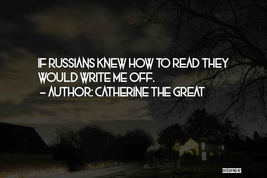 Catherine The Great Quotes: If Russians Knew How To Read They Would Write Me Off.