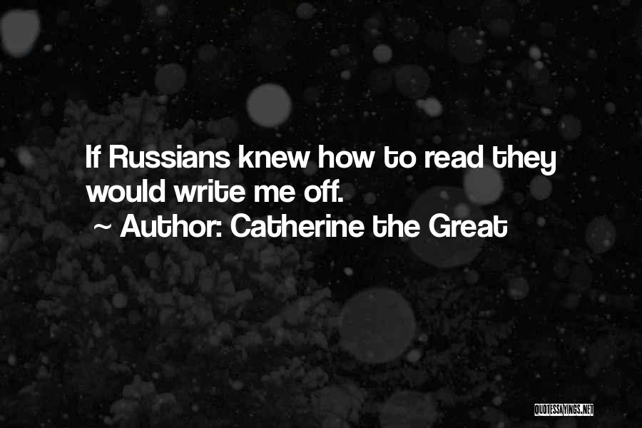 Catherine The Great Quotes: If Russians Knew How To Read They Would Write Me Off.