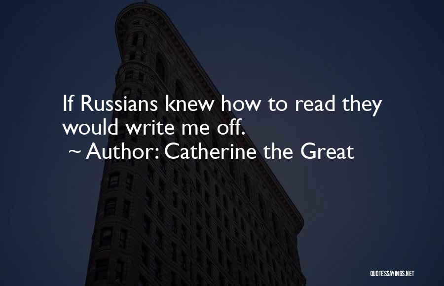 Catherine The Great Quotes: If Russians Knew How To Read They Would Write Me Off.