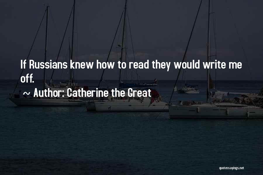 Catherine The Great Quotes: If Russians Knew How To Read They Would Write Me Off.