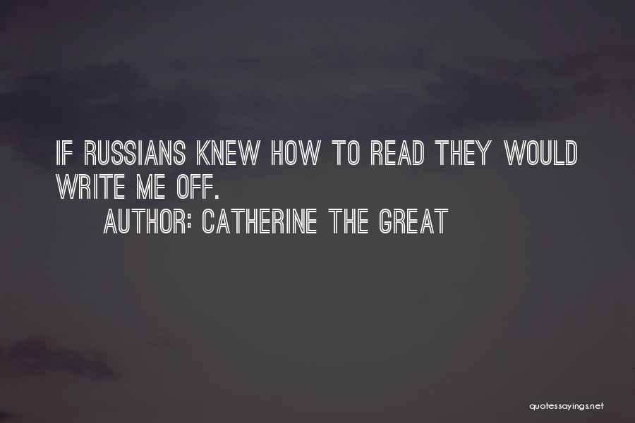 Catherine The Great Quotes: If Russians Knew How To Read They Would Write Me Off.