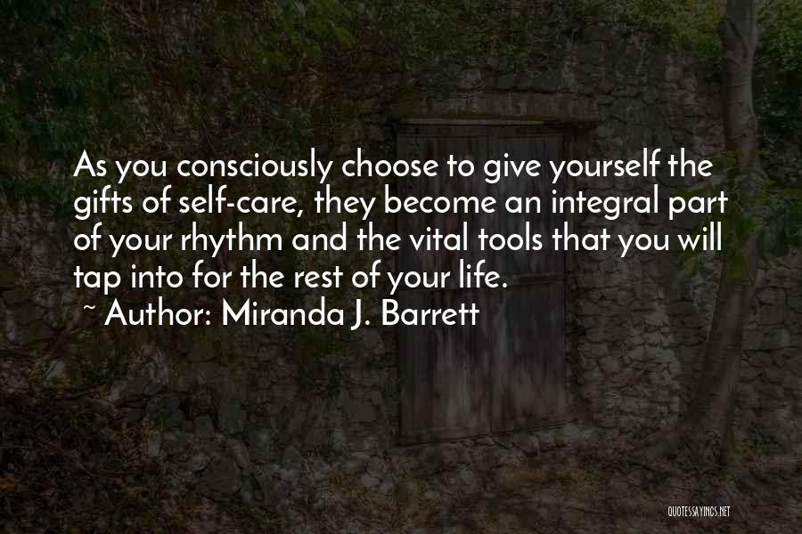 Miranda J. Barrett Quotes: As You Consciously Choose To Give Yourself The Gifts Of Self-care, They Become An Integral Part Of Your Rhythm And