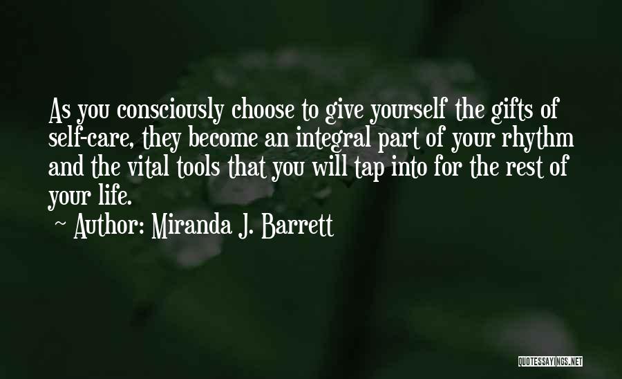 Miranda J. Barrett Quotes: As You Consciously Choose To Give Yourself The Gifts Of Self-care, They Become An Integral Part Of Your Rhythm And