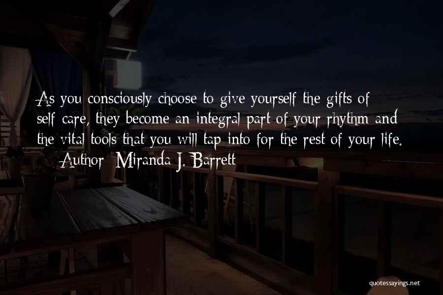 Miranda J. Barrett Quotes: As You Consciously Choose To Give Yourself The Gifts Of Self-care, They Become An Integral Part Of Your Rhythm And