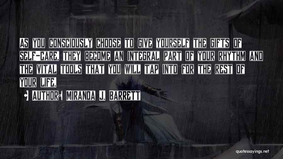 Miranda J. Barrett Quotes: As You Consciously Choose To Give Yourself The Gifts Of Self-care, They Become An Integral Part Of Your Rhythm And