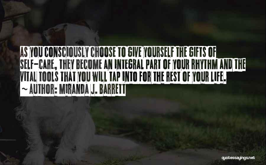 Miranda J. Barrett Quotes: As You Consciously Choose To Give Yourself The Gifts Of Self-care, They Become An Integral Part Of Your Rhythm And