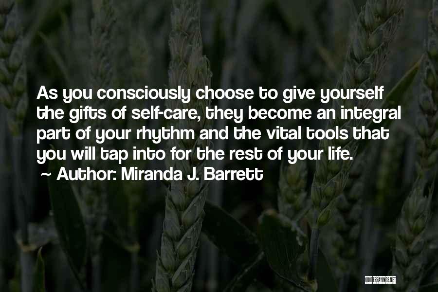 Miranda J. Barrett Quotes: As You Consciously Choose To Give Yourself The Gifts Of Self-care, They Become An Integral Part Of Your Rhythm And