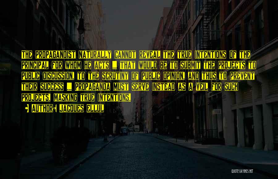 Jacques Ellul Quotes: The Propagandist Naturally Cannot Reveal The True Intentions Of The Principal For Whom He Acts ... That Would Be To