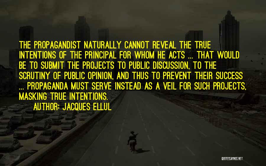 Jacques Ellul Quotes: The Propagandist Naturally Cannot Reveal The True Intentions Of The Principal For Whom He Acts ... That Would Be To