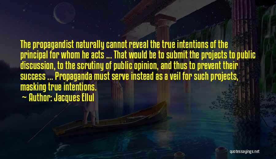 Jacques Ellul Quotes: The Propagandist Naturally Cannot Reveal The True Intentions Of The Principal For Whom He Acts ... That Would Be To