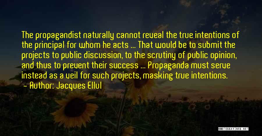 Jacques Ellul Quotes: The Propagandist Naturally Cannot Reveal The True Intentions Of The Principal For Whom He Acts ... That Would Be To