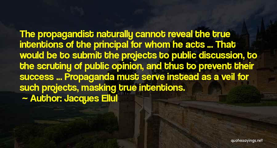 Jacques Ellul Quotes: The Propagandist Naturally Cannot Reveal The True Intentions Of The Principal For Whom He Acts ... That Would Be To