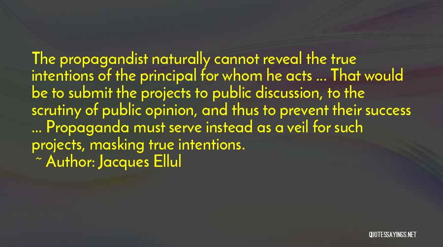 Jacques Ellul Quotes: The Propagandist Naturally Cannot Reveal The True Intentions Of The Principal For Whom He Acts ... That Would Be To