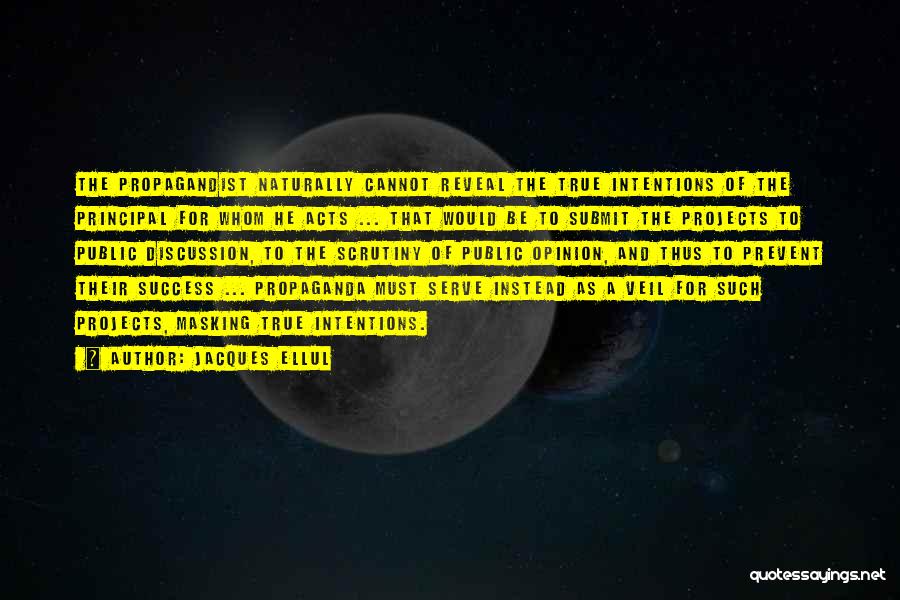 Jacques Ellul Quotes: The Propagandist Naturally Cannot Reveal The True Intentions Of The Principal For Whom He Acts ... That Would Be To