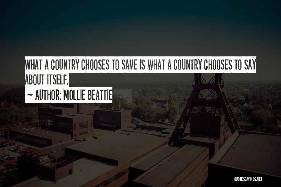 Mollie Beattie Quotes: What A Country Chooses To Save Is What A Country Chooses To Say About Itself.