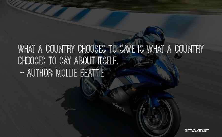Mollie Beattie Quotes: What A Country Chooses To Save Is What A Country Chooses To Say About Itself.