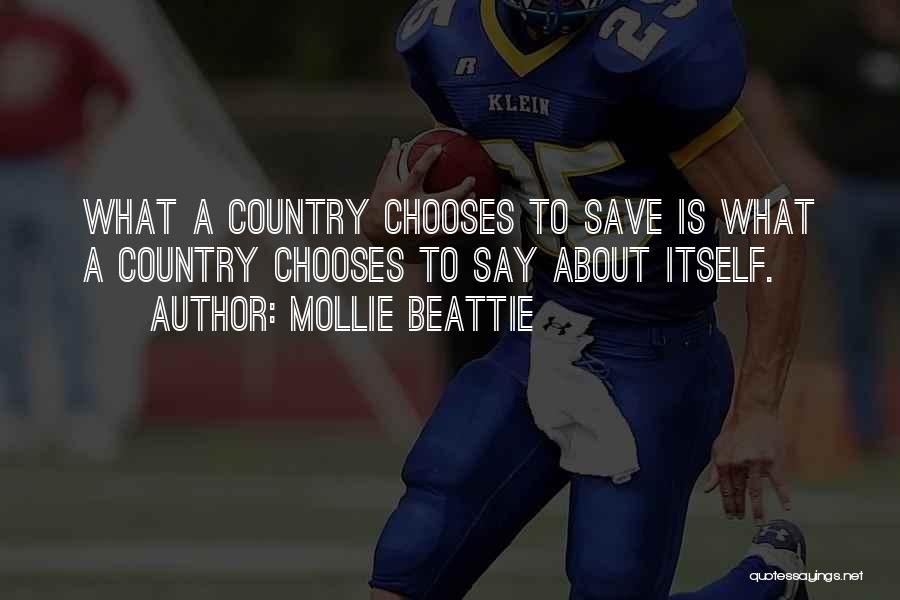 Mollie Beattie Quotes: What A Country Chooses To Save Is What A Country Chooses To Say About Itself.