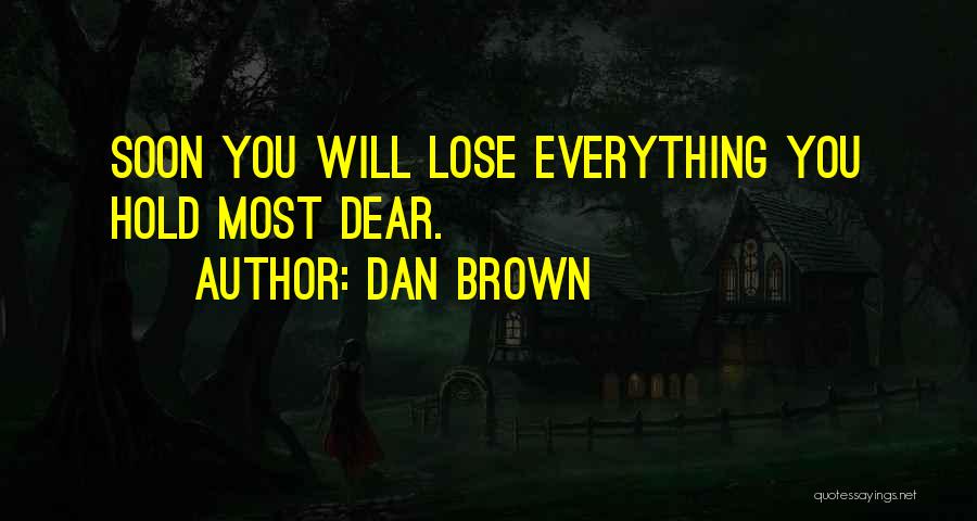 Dan Brown Quotes: Soon You Will Lose Everything You Hold Most Dear.