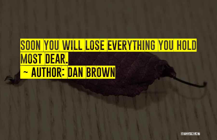 Dan Brown Quotes: Soon You Will Lose Everything You Hold Most Dear.